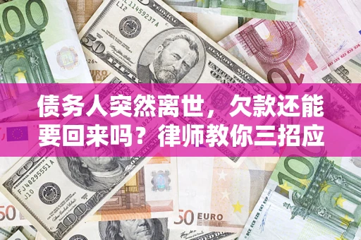 济南债务人突然离世，欠款还能要回来吗？律师教你三招应对