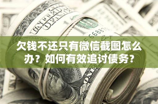 济南欠钱不还只有微信截图怎么办？如何有效追讨债务？