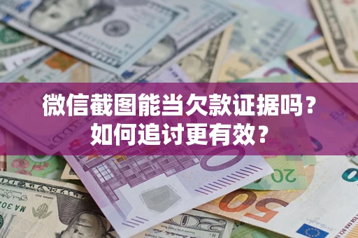 济南微信截图能当欠款证据吗？如何追讨更有效？