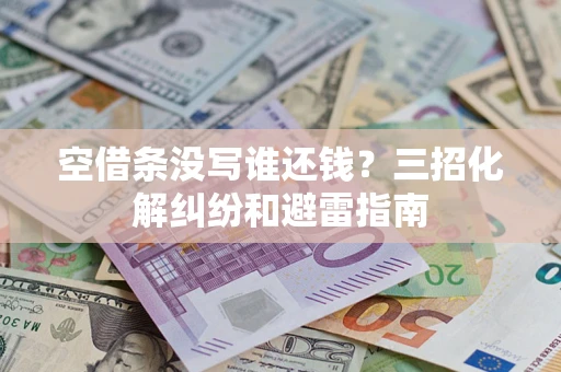 济南空借条没写谁还钱？三招化解纠纷和避雷指南