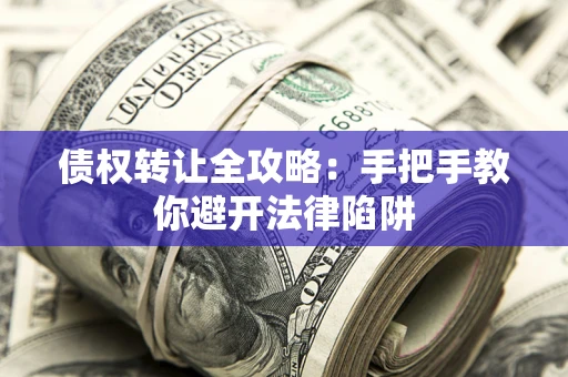 济南债权转让全攻略：手把手教你避开法律陷阱