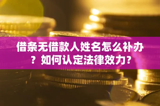 济南借条无借款人姓名怎么补办？如何认定法律效力？