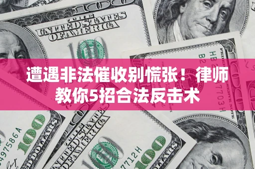 济南遭遇非法催收别慌张！律师教你5招合法反击术