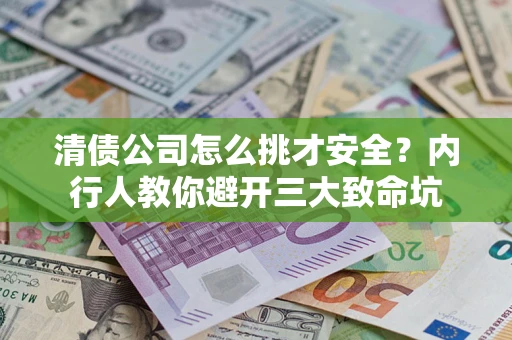 济南清债公司怎么挑才安全?内行人教你避开三大致命坑 济南清债公司怎么挑才安全?内行人教你避开三大致命坑