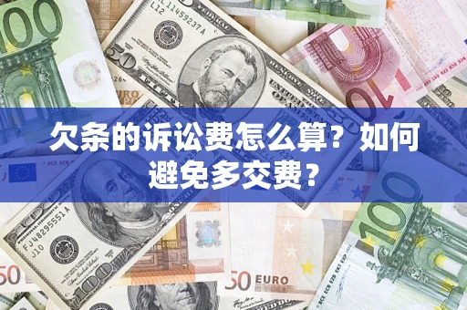 济南欠条的诉讼费怎么算？如何避免多交费？