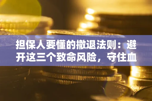 济南担保人要懂的撤退法则：避开这三个致命风险，守住血汗钱