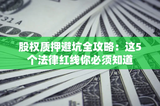 济南股权质押避坑全攻略：这5个法律红线你必须知道