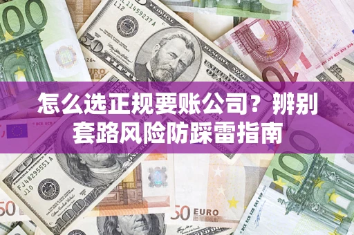 济南怎么选正规要账公司？辨别套路风险防踩雷指南