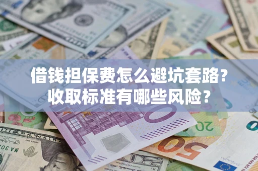 济南借钱担保费怎么避坑套路？收取标准有哪些风险？