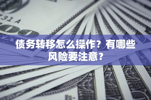 济南债务转移怎么操作？有哪些风险要注意？