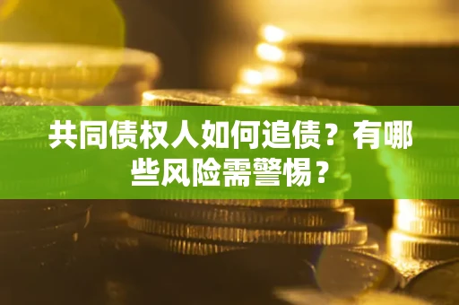 济南共同债权人如何追债？有哪些风险需警惕？