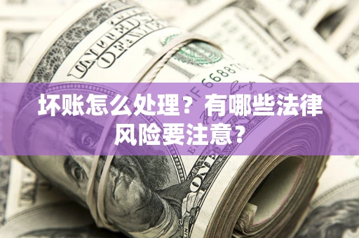 济南坏账怎么处理？有哪些法律风险要注意？