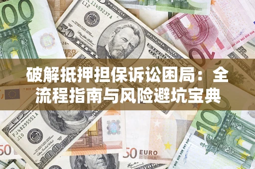 济南破解抵押担保诉讼困局:全流程指南与风险避坑宝典 济南破解抵押担保诉讼困局:全流程指南与风险避坑宝典