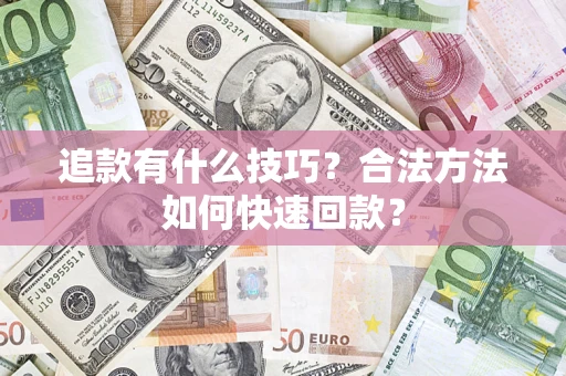 济南追款有什么技巧？合法方法如何快速回款？