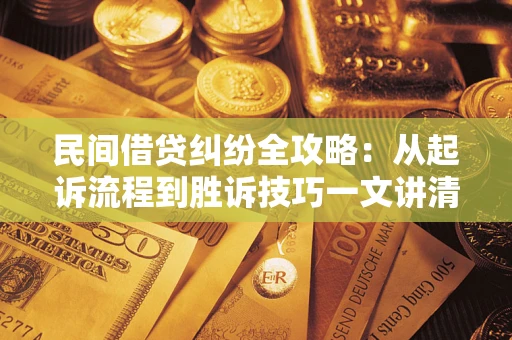 济南民间借贷纠纷全攻略：从起诉流程到胜诉技巧一文讲清