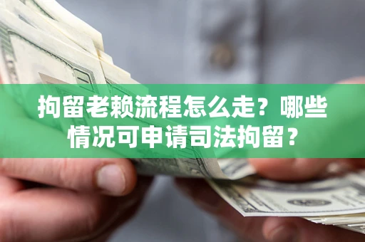 济南拘留老赖流程怎么走?哪些情况可申请司法拘留? 济南拘留老赖流程怎么走?哪些情况可申请司法拘留?