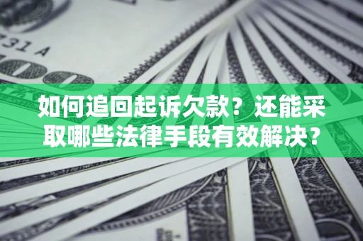 济南如何追回起诉欠款？还能采取哪些法律手段有效解决？