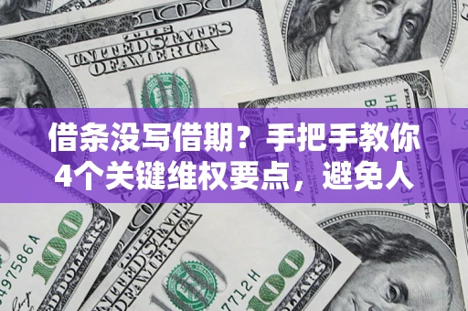 济南借条没写借期？手把手教你4个关键维权要点，避免人财两空