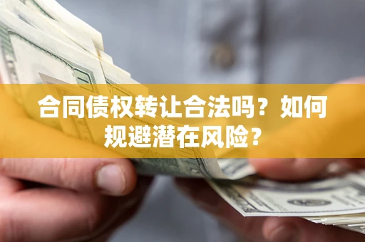 济南合同债权转让合法吗？如何规避潜在风险？