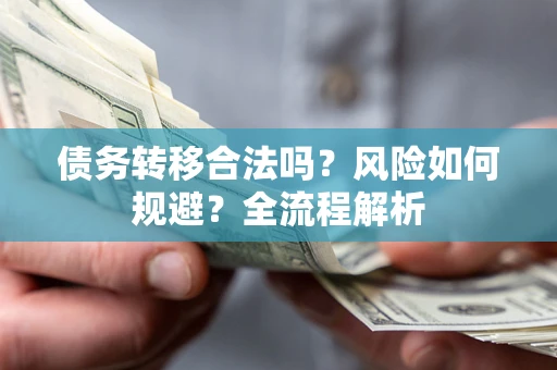 济南债务转移合法吗？风险如何规避？全流程解析