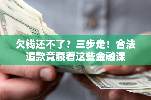 济南欠钱还不了？三步走！合法追款竟藏着这些金融课