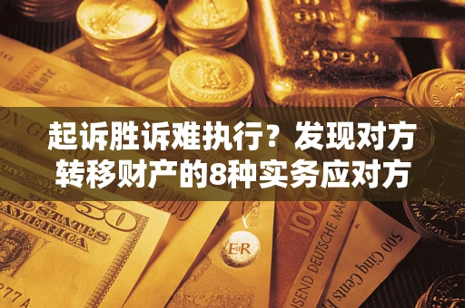 济南起诉胜诉难执行？发现对方转移财产的8种实务应对方案