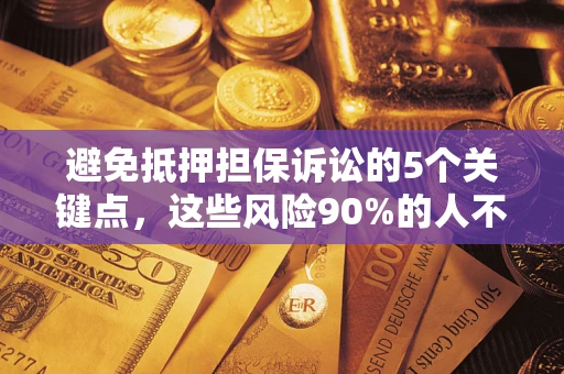 济南避免抵押担保诉讼的5个关键点，这些风险90%的人不知道！