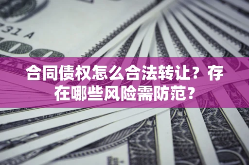 济南合同债权怎么合法转让？存在哪些风险需防范？