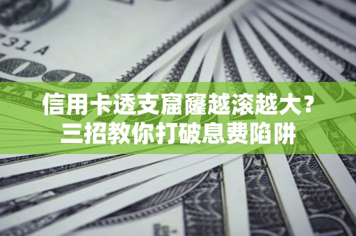 济南信用卡透支窟窿越滚越大？三招教你打破息费陷阱