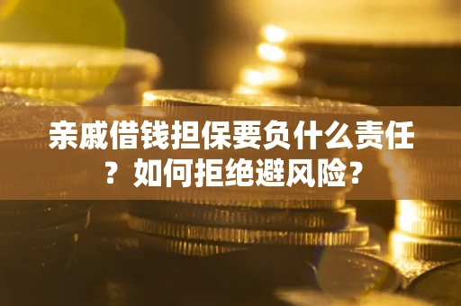 济南亲戚借钱担保要负什么责任？如何拒绝避风险？