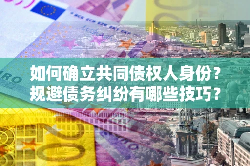 济南如何确立共同债权人身份？规避债务纠纷有哪些技巧？