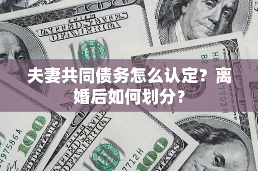 济南夫妻共同债务怎么认定？离婚后如何划分？