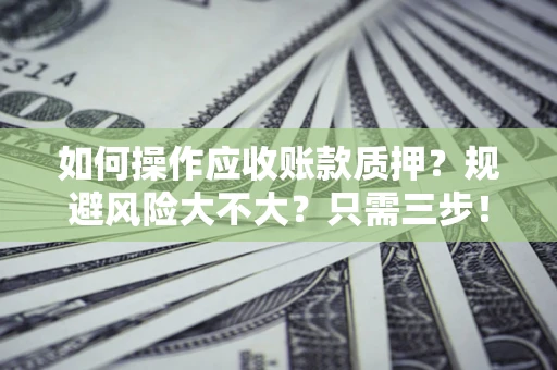 济南如何操作应收账款质押？规避风险大不大？只需三步！