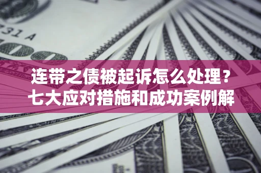 济南连带之债被起诉怎么处理？七大应对措施和成功案例解析