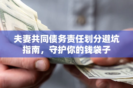 济南夫妻共同债务责任划分避坑指南，守护你的钱袋子