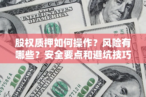 济南股权质押如何操作？风险有哪些？安全要点和避坑技巧？