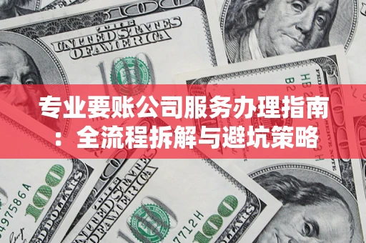 济南专业要账公司服务办理指南：全流程拆解与避坑策略