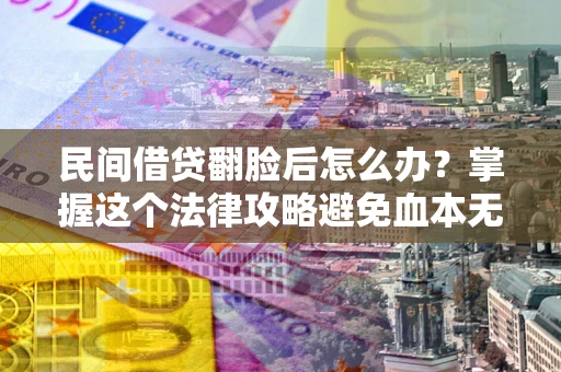 济南民间借贷翻脸后怎么办？掌握这个法律攻略避免血本无归