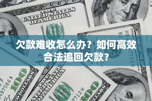 济南欠款难收怎么办？如何高效合法追回欠款？