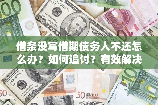 济南借条没写借期债务人不还怎么办？如何追讨？有效解决方案！