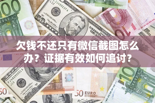 济南欠钱不还只有微信截图怎么办？证据有效如何追讨？