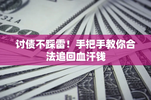 济南讨债不踩雷！手把手教你合法追回血汗钱
