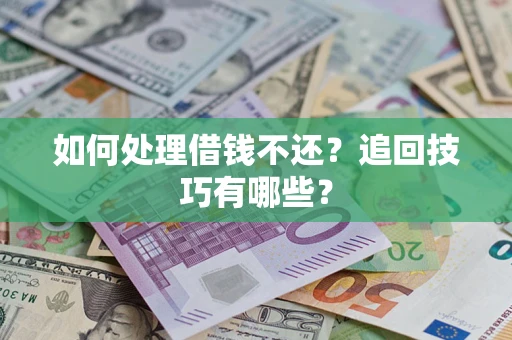 济南如何处理借钱不还？追回技巧有哪些？
