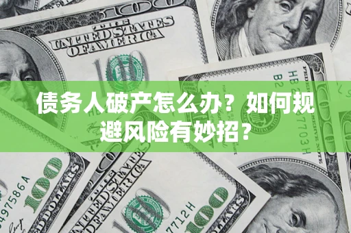 济南债务人破产怎么办？如何规避风险有妙招？