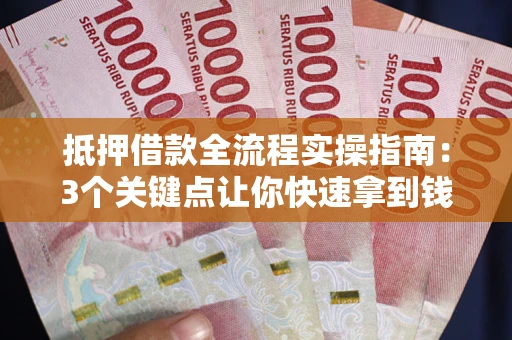 济南抵押借款全流程实操指南：3个关键点让你快速拿到钱