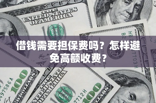 济南借钱需要担保费吗？怎样避免高额收费？