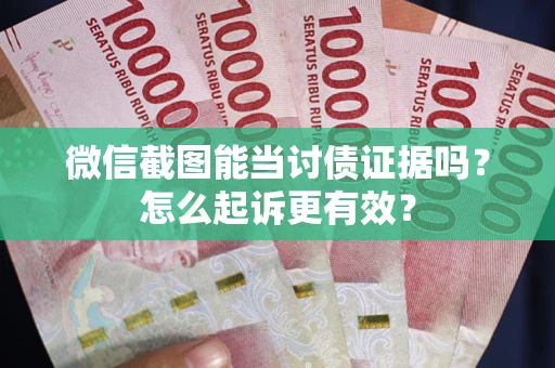 济南微信截图能当讨债证据吗？怎么起诉更有效？