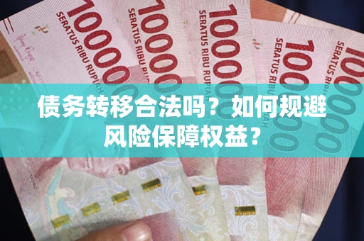 济南债务转移合法吗？如何规避风险保障权益？