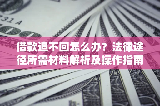 济南借款追不回怎么办？法律途径所需材料解析及操作指南