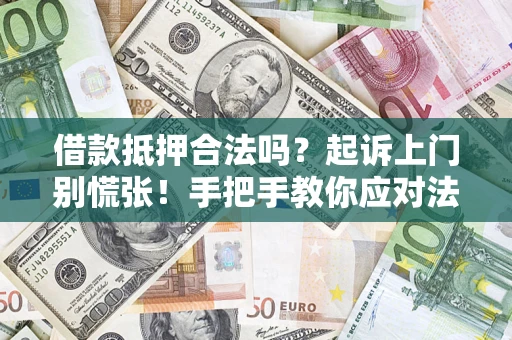 济南借款抵押合法吗？起诉上门别慌张！手把手教你应对法律程序